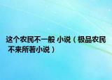 這個(gè)農(nóng)民不一般 小說(shuō)（極品農(nóng)民 不來(lái)所著小說(shuō)）