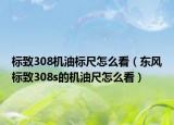 標致308機油標尺怎么看（東風(fēng)標致308s的機油尺怎么看）