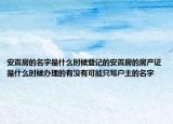 安置房的名字是什么時(shí)候登記的安置房的房產(chǎn)證是什么時(shí)候辦理的有沒有可能只寫戶主的名字