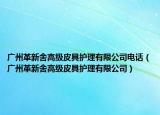 廣州革新舍高級(jí)皮具護(hù)理有限公司電話(huà)（廣州革新舍高級(jí)皮具護(hù)理有限公司）