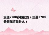 霸道2700參數(shù)配置（霸道2700參數(shù)配置是什么）