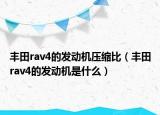 豐田rav4的發(fā)動機壓縮比（豐田rav4的發(fā)動機是什么）