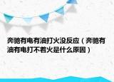 奔馳有電有油打火沒反應（奔馳有油有電打不著火是什么原因）