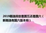 2019朗逸排放是國(guó)五還是國(guó)六（新朗逸有國(guó)六版本嗎）
