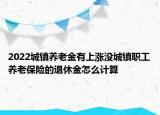 2022城鎮(zhèn)養(yǎng)老金有上漲沒城鎮(zhèn)職工養(yǎng)老保險的退休金怎么計算