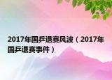 2017年國乒退賽風(fēng)波（2017年國乒退賽事件）