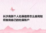 長沙高新個(gè)人社保信息怎么查詢?nèi)绾尾樵冏约旱纳绫Ｙ~戶