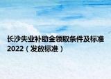 長(zhǎng)沙失業(yè)補(bǔ)助金領(lǐng)取條件及標(biāo)準(zhǔn)2022（發(fā)放標(biāo)準(zhǔn)）