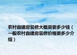 農(nóng)村自建房裝修大概需要多少錢（一般農(nóng)村自建房裝修價(jià)格要多少介紹）