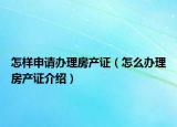 怎樣申請(qǐng)辦理房產(chǎn)證（怎么辦理房產(chǎn)證介紹）