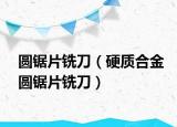 圓鋸片銑刀（硬質(zhì)合金圓鋸片銑刀）