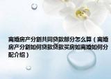 離婚房產分割共同貸款部分怎么算（離婚房產分割如何貸款貸款買房如離婚如何分配介紹）