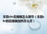 豐田chr后視鏡怎么調節(jié)（豐田chr的后視鏡加熱怎么開）