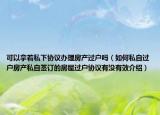 可以拿著私下協(xié)議辦理房產(chǎn)過戶嗎（如何私自過戶房產(chǎn)私自簽訂的房屋過戶協(xié)議有沒有效介紹）