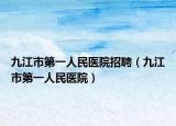 九江市第一人民醫(yī)院招聘（九江市第一人民醫(yī)院）