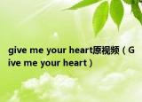 give me your heart原視頻（Give me your heart）