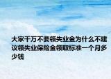 大家千萬(wàn)不要領(lǐng)失業(yè)金為什么不建議領(lǐng)失業(yè)保險(xiǎn)金領(lǐng)取標(biāo)準(zhǔn)一個(gè)月多少錢(qián)