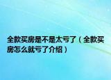 全款買房是不是太虧了（全款買房怎么就虧了介紹）