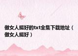 做女人挺好的txt全集下載地址（做女人挺好）