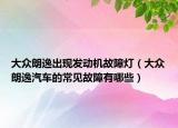 大眾朗逸出現(xiàn)發(fā)動機故障燈（大眾朗逸汽車的常見故障有哪些）