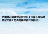結(jié)婚登記需要驗證指紋嗎（當事人在結(jié)婚登記文件上是否需要簽名并按指紋）