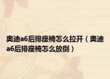 奧迪a6后排座椅怎么拉開(kāi)（奧迪a6后排座椅怎么放倒）