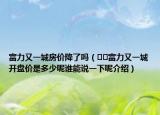 富力又一城房價降了嗎（??富力又一城開盤價是多少呢誰能說一下呢介紹）