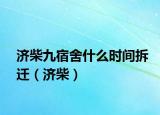 濟柴九宿舍什么時間拆遷（濟柴）