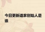 今日更新道家創(chuàng)始人是誰