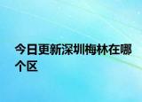 今日更新深圳梅林在哪個區(qū)