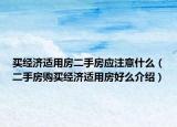 買經(jīng)濟(jì)適用房二手房應(yīng)注意什么（二手房購(gòu)買經(jīng)濟(jì)適用房好么介紹）