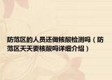 防范區(qū)的人員還做核酸檢測嗎（防范區(qū)天天要核酸嗎詳細(xì)介紹）