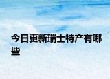 今日更新瑞士特產(chǎn)有哪些