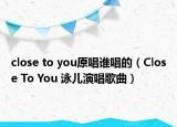 close to you原唱誰唱的（Close To You 泳兒演唱歌曲）