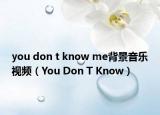 you don t know me背景音樂視頻（You Don T Know）