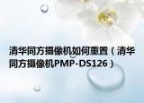 清華同方攝像機如何重置（清華同方攝像機PMP-DS126）