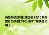 高層高樓層和低樓層哪個(gè)好（買高層什么樓層好怎么選擇**佳樓層介紹）