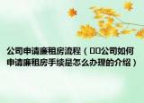 公司申請(qǐng)廉租房流程（??公司如何申請(qǐng)廉租房手續(xù)是怎么辦理的介紹）