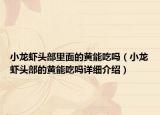 小龍蝦頭部里面的黃能吃嗎（小龍蝦頭部的黃能吃嗎詳細(xì)介紹）