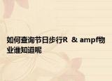 如何查詢節(jié)日步行R  & ampf物業(yè)誰知道呢