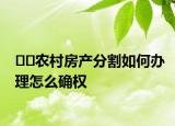 ??農(nóng)村房產(chǎn)分割如何辦理怎么確權(quán)