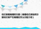 動(dòng)遷房屋離婚時(shí)分割（離婚動(dòng)遷房如何分割動(dòng)遷房產(chǎn)在離婚后怎么分配介紹）