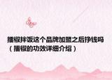 擂椒拌飯這個(gè)品牌加盟之后掙錢嗎（擂椒的功效詳細(xì)介紹）