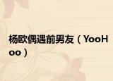 楊歐偶遇前男友（YooHoo）