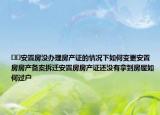 ??安置房沒辦理房產證的情況下如何變更安置房房產備案拆遷安置房房產證還沒有拿到房屋如何過戶