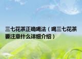 三七花茶正確喝法（喝三七花茶要注意什么詳細介紹）