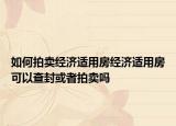 如何拍賣經(jīng)濟適用房經(jīng)濟適用房可以查封或者拍賣嗎