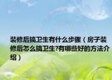 裝修后搞衛(wèi)生有什么步驟（房子裝修后怎么搞衛(wèi)生?有哪些好的方法介紹）