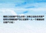 婚前公證的房產(chǎn)怎么分割（沒有公證的合買房產(chǎn)如何分割婚前房產(chǎn)沒公證房本一人一個(gè)離婚如何分房產(chǎn)介紹）