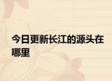 今日更新長江的源頭在哪里